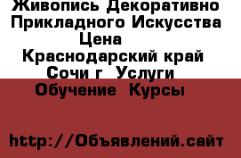 Живопись Декоративно Прикладного Искусства  › Цена ­ 250 - Краснодарский край, Сочи г. Услуги » Обучение. Курсы   